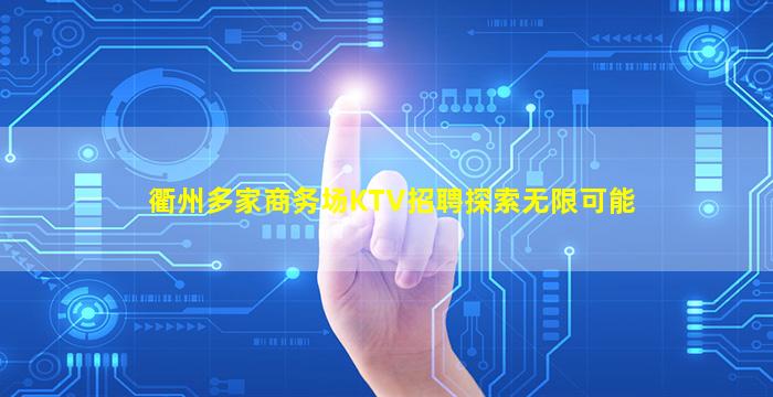 衢州多家商务场KTV招聘探索无限可能